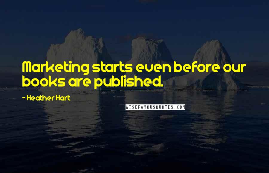 Heather Hart Quotes: Marketing starts even before our books are published.