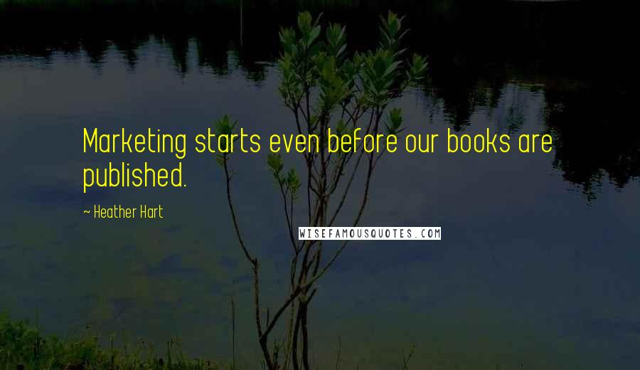 Heather Hart Quotes: Marketing starts even before our books are published.