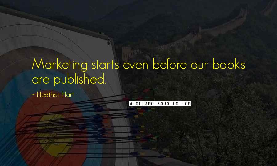 Heather Hart Quotes: Marketing starts even before our books are published.