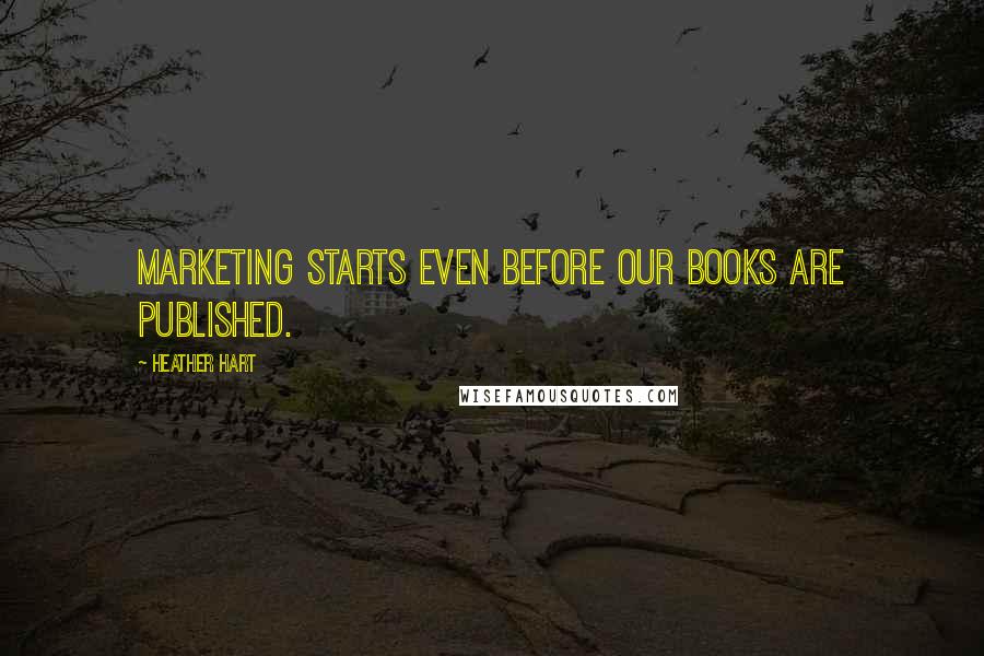 Heather Hart Quotes: Marketing starts even before our books are published.