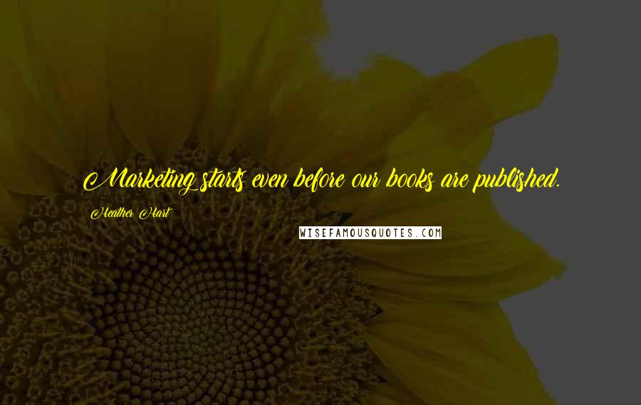 Heather Hart Quotes: Marketing starts even before our books are published.