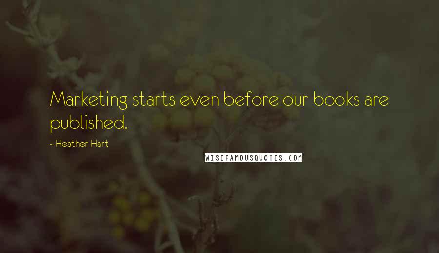 Heather Hart Quotes: Marketing starts even before our books are published.