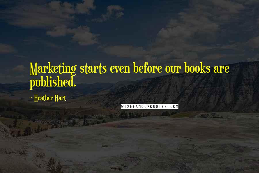 Heather Hart Quotes: Marketing starts even before our books are published.