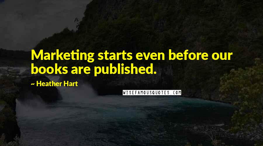 Heather Hart Quotes: Marketing starts even before our books are published.