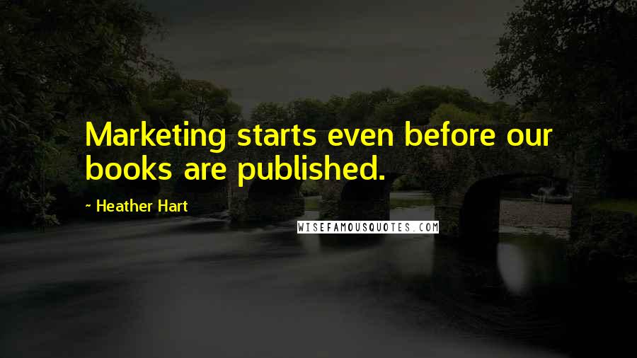 Heather Hart Quotes: Marketing starts even before our books are published.