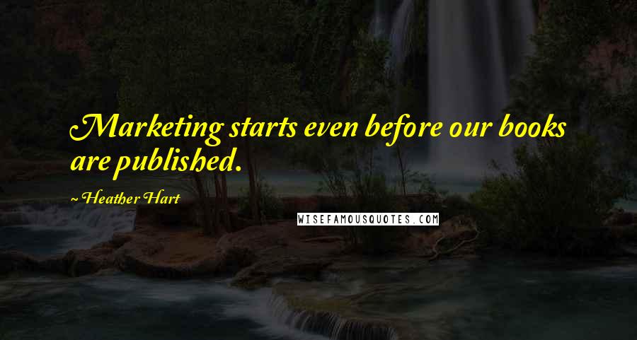 Heather Hart Quotes: Marketing starts even before our books are published.