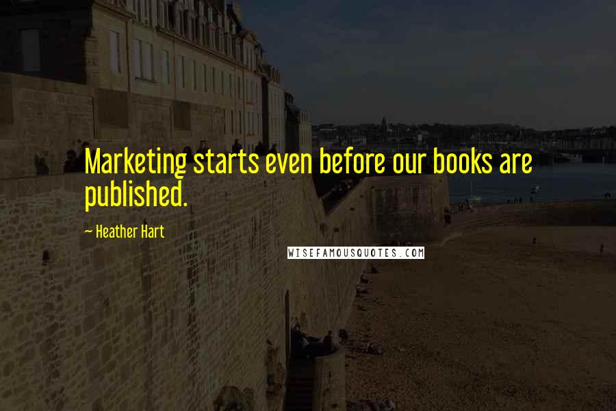 Heather Hart Quotes: Marketing starts even before our books are published.