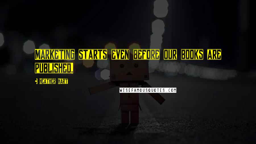 Heather Hart Quotes: Marketing starts even before our books are published.