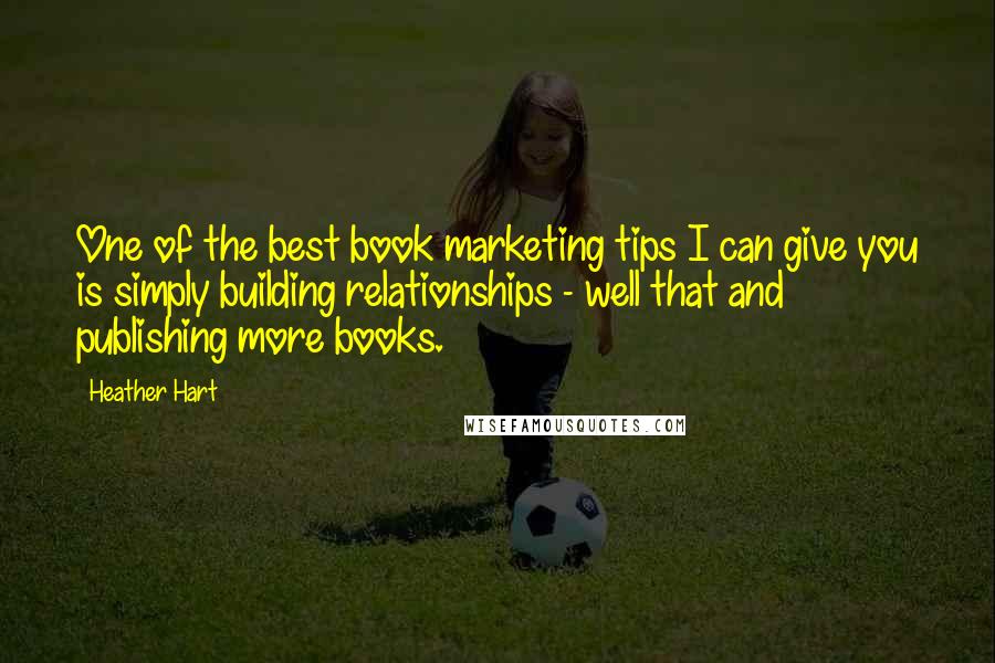 Heather Hart Quotes: One of the best book marketing tips I can give you is simply building relationships - well that and publishing more books.