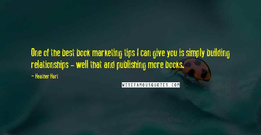 Heather Hart Quotes: One of the best book marketing tips I can give you is simply building relationships - well that and publishing more books.