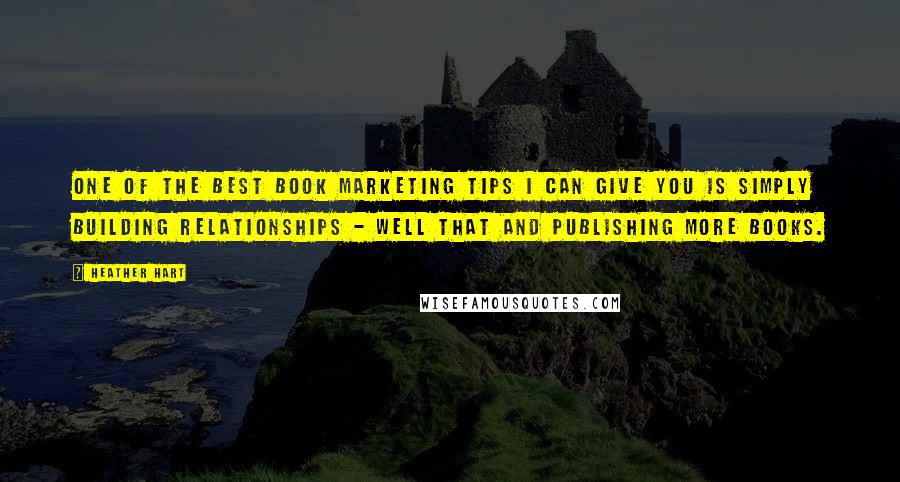 Heather Hart Quotes: One of the best book marketing tips I can give you is simply building relationships - well that and publishing more books.