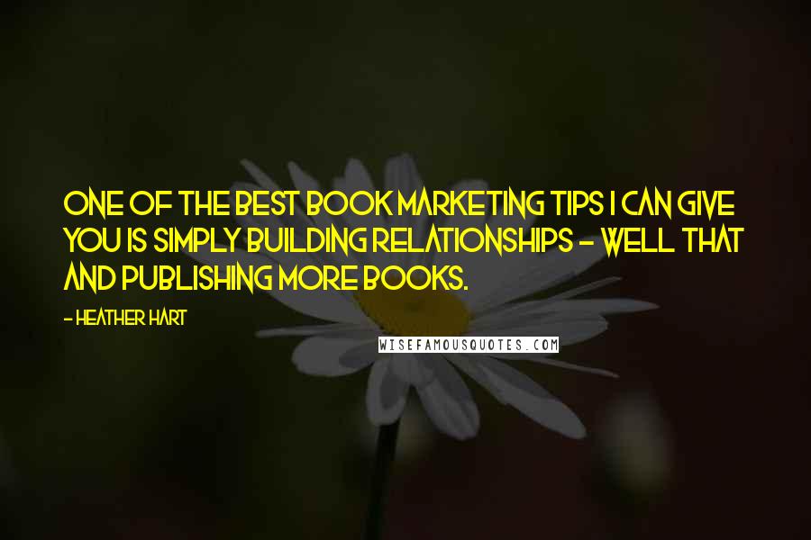 Heather Hart Quotes: One of the best book marketing tips I can give you is simply building relationships - well that and publishing more books.