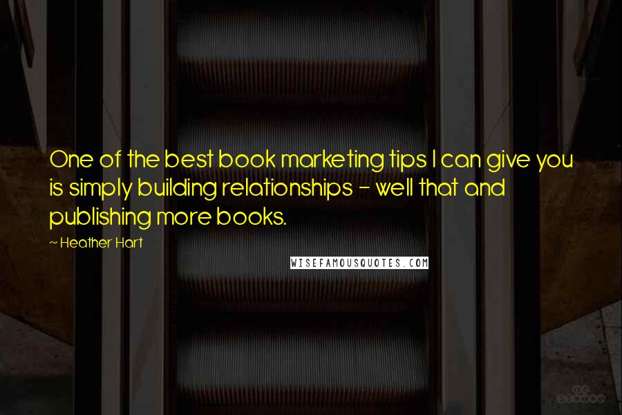 Heather Hart Quotes: One of the best book marketing tips I can give you is simply building relationships - well that and publishing more books.