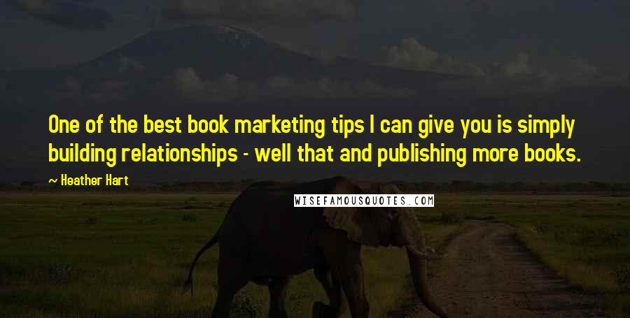 Heather Hart Quotes: One of the best book marketing tips I can give you is simply building relationships - well that and publishing more books.