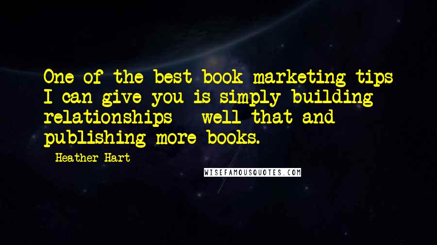 Heather Hart Quotes: One of the best book marketing tips I can give you is simply building relationships - well that and publishing more books.