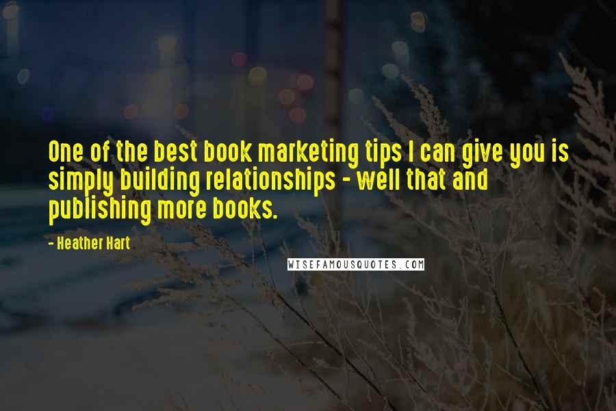 Heather Hart Quotes: One of the best book marketing tips I can give you is simply building relationships - well that and publishing more books.