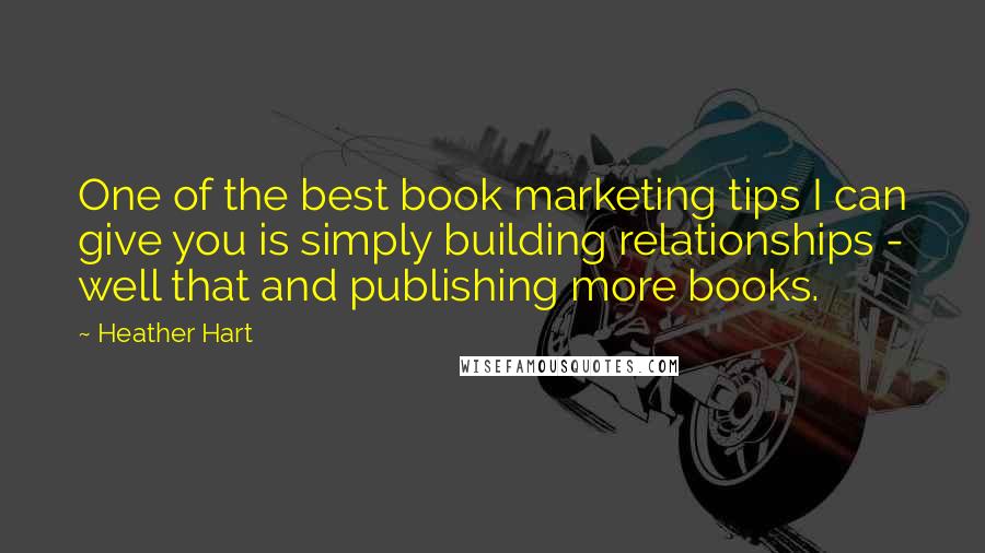 Heather Hart Quotes: One of the best book marketing tips I can give you is simply building relationships - well that and publishing more books.