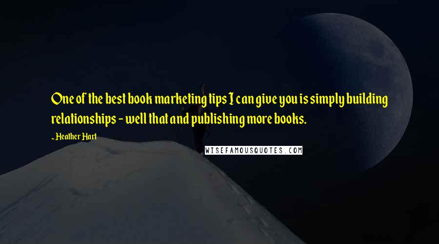 Heather Hart Quotes: One of the best book marketing tips I can give you is simply building relationships - well that and publishing more books.