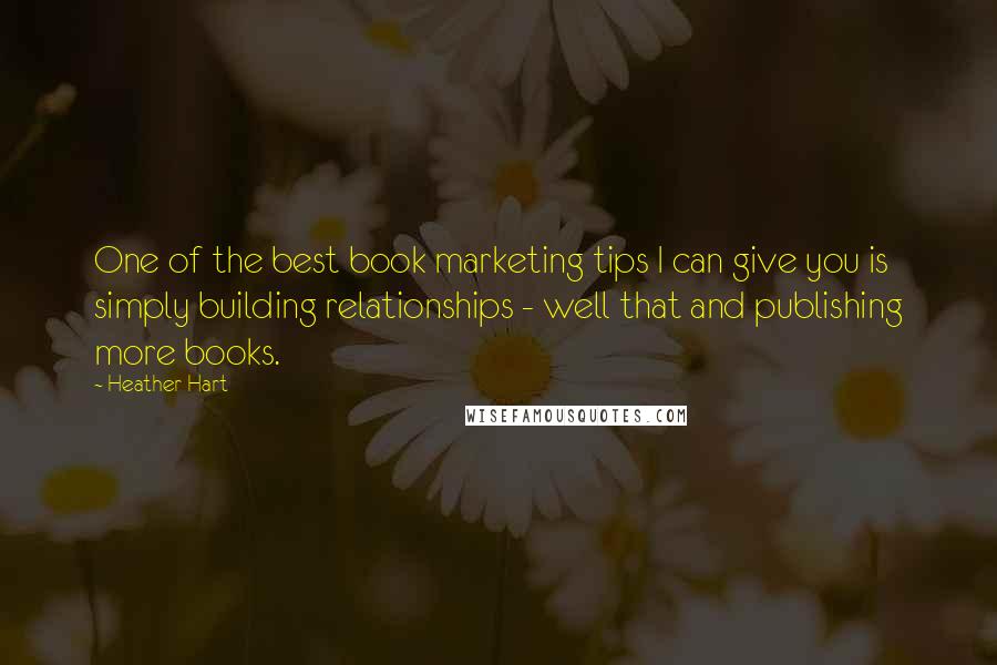 Heather Hart Quotes: One of the best book marketing tips I can give you is simply building relationships - well that and publishing more books.