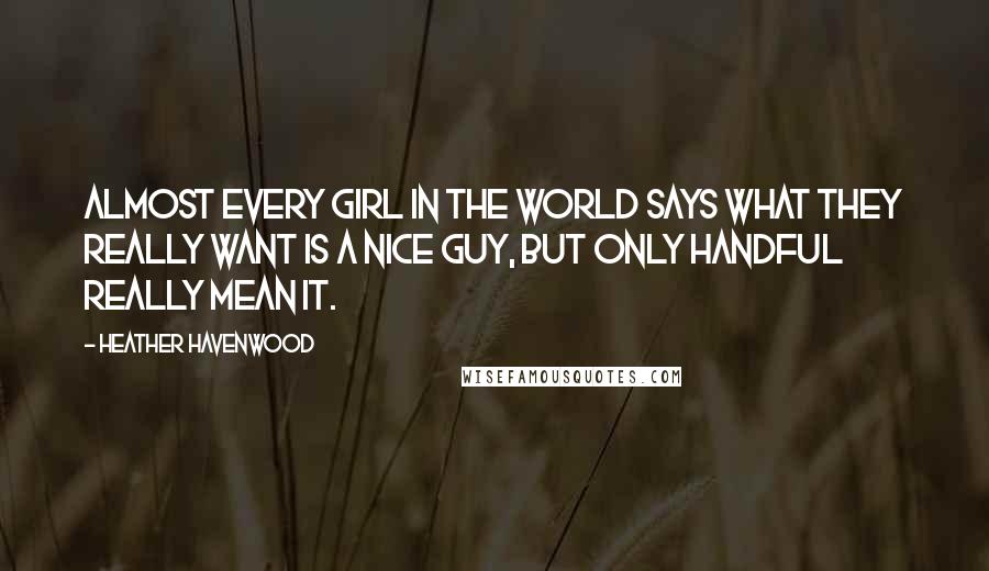 Heather Havenwood Quotes: Almost every girl in the world says what they really want is a nice guy, but only handful really mean it.