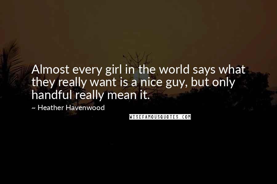 Heather Havenwood Quotes: Almost every girl in the world says what they really want is a nice guy, but only handful really mean it.