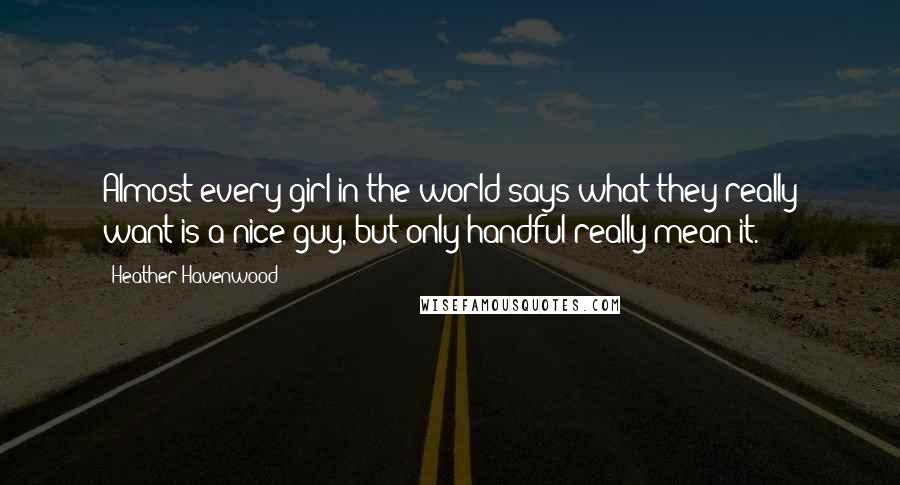 Heather Havenwood Quotes: Almost every girl in the world says what they really want is a nice guy, but only handful really mean it.