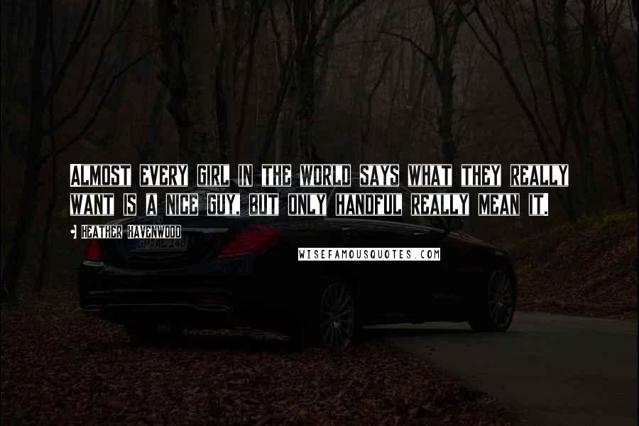 Heather Havenwood Quotes: Almost every girl in the world says what they really want is a nice guy, but only handful really mean it.