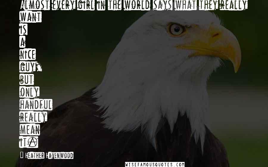 Heather Havenwood Quotes: Almost every girl in the world says what they really want is a nice guy, but only handful really mean it.