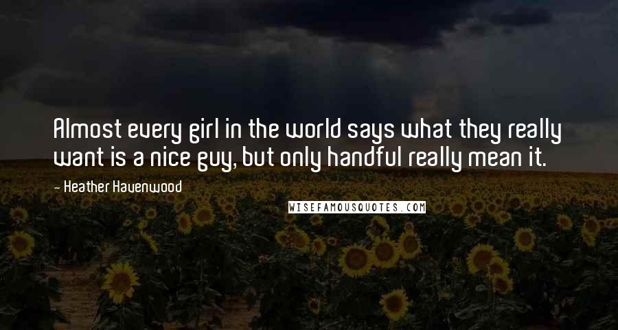 Heather Havenwood Quotes: Almost every girl in the world says what they really want is a nice guy, but only handful really mean it.