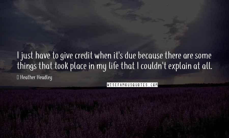 Heather Headley Quotes: I just have to give credit when it's due because there are some things that took place in my life that I couldn't explain at all.