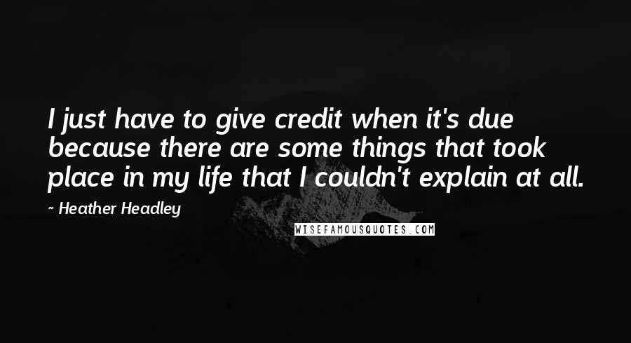 Heather Headley Quotes: I just have to give credit when it's due because there are some things that took place in my life that I couldn't explain at all.