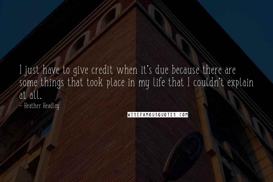 Heather Headley Quotes: I just have to give credit when it's due because there are some things that took place in my life that I couldn't explain at all.