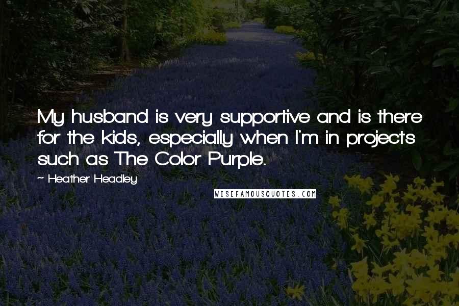 Heather Headley Quotes: My husband is very supportive and is there for the kids, especially when I'm in projects such as The Color Purple.