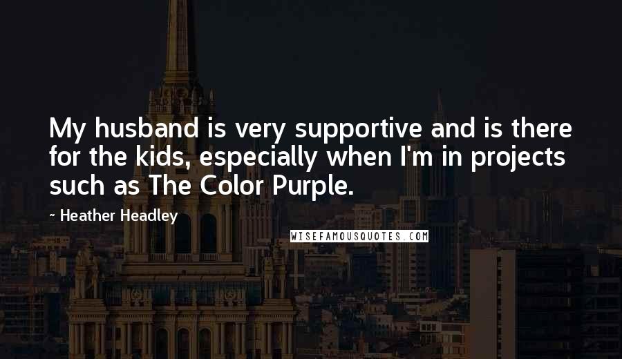 Heather Headley Quotes: My husband is very supportive and is there for the kids, especially when I'm in projects such as The Color Purple.