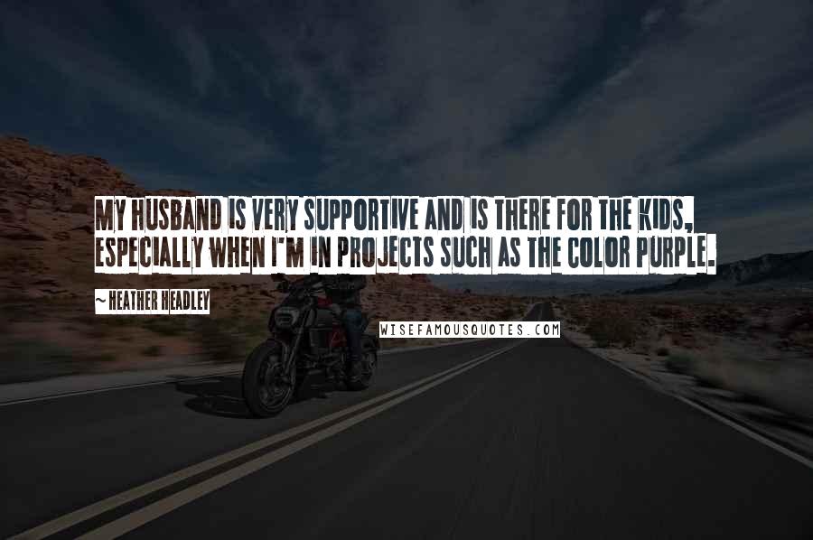 Heather Headley Quotes: My husband is very supportive and is there for the kids, especially when I'm in projects such as The Color Purple.