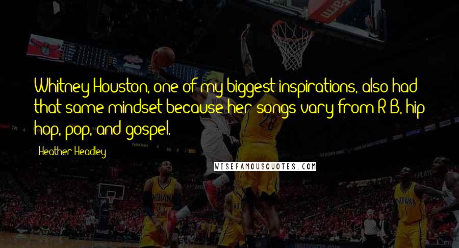 Heather Headley Quotes: Whitney Houston, one of my biggest inspirations, also had that same mindset because her songs vary from R&B, hip hop, pop, and gospel.