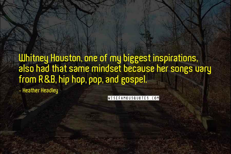 Heather Headley Quotes: Whitney Houston, one of my biggest inspirations, also had that same mindset because her songs vary from R&B, hip hop, pop, and gospel.