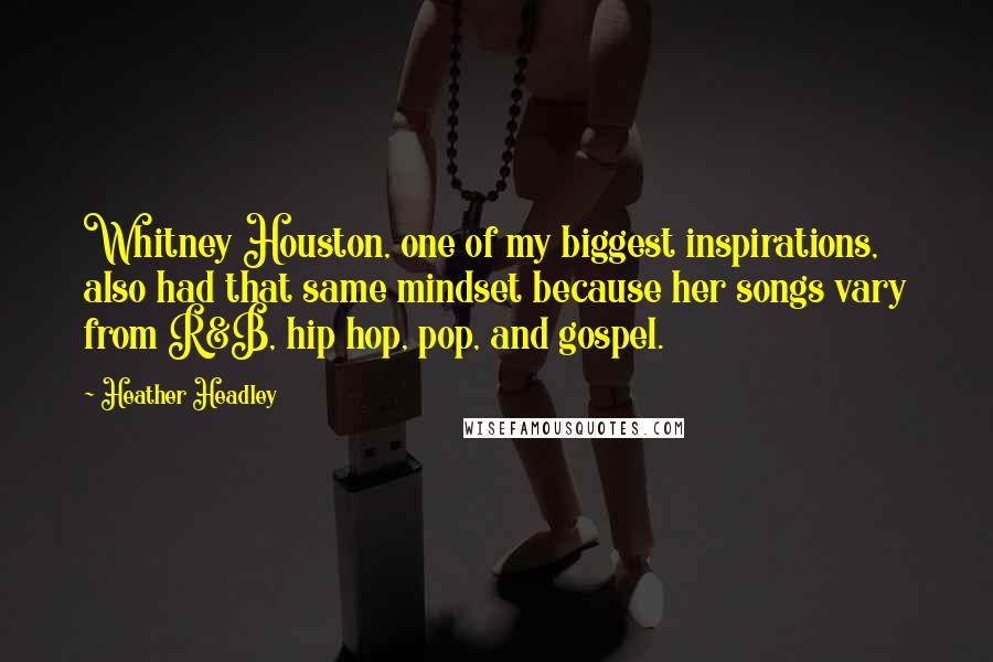 Heather Headley Quotes: Whitney Houston, one of my biggest inspirations, also had that same mindset because her songs vary from R&B, hip hop, pop, and gospel.