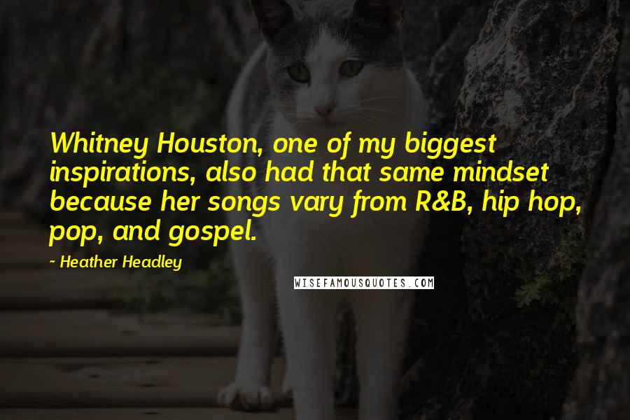 Heather Headley Quotes: Whitney Houston, one of my biggest inspirations, also had that same mindset because her songs vary from R&B, hip hop, pop, and gospel.