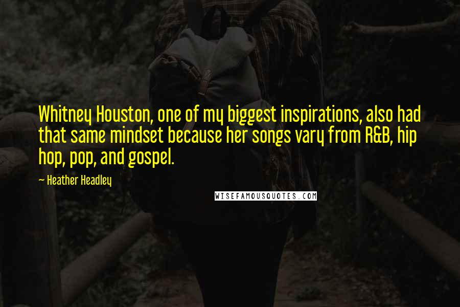 Heather Headley Quotes: Whitney Houston, one of my biggest inspirations, also had that same mindset because her songs vary from R&B, hip hop, pop, and gospel.