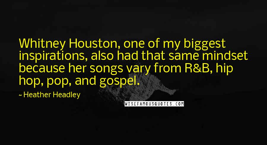 Heather Headley Quotes: Whitney Houston, one of my biggest inspirations, also had that same mindset because her songs vary from R&B, hip hop, pop, and gospel.