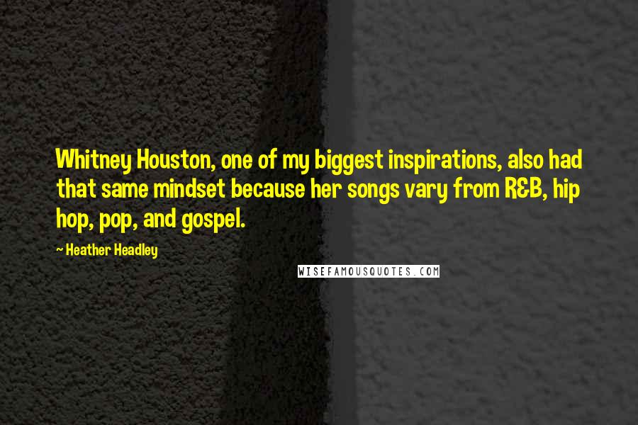 Heather Headley Quotes: Whitney Houston, one of my biggest inspirations, also had that same mindset because her songs vary from R&B, hip hop, pop, and gospel.