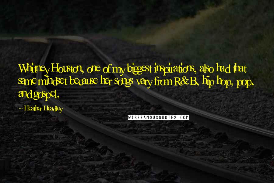 Heather Headley Quotes: Whitney Houston, one of my biggest inspirations, also had that same mindset because her songs vary from R&B, hip hop, pop, and gospel.