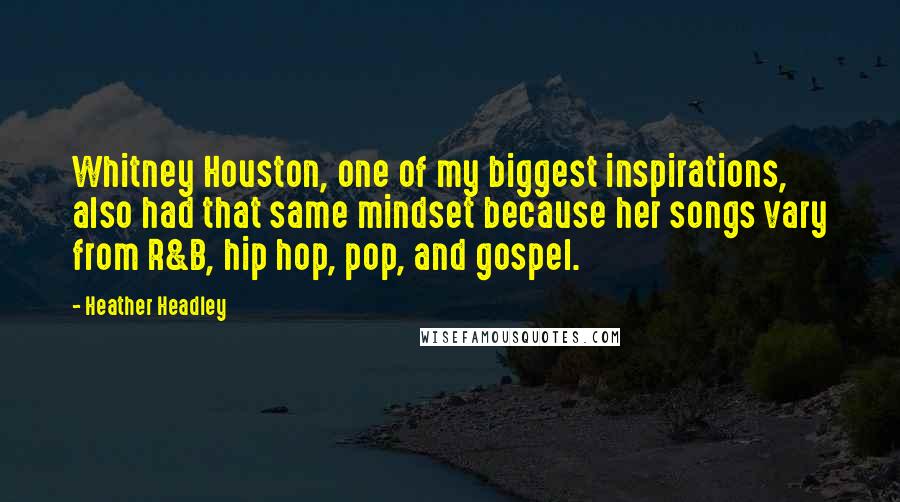 Heather Headley Quotes: Whitney Houston, one of my biggest inspirations, also had that same mindset because her songs vary from R&B, hip hop, pop, and gospel.