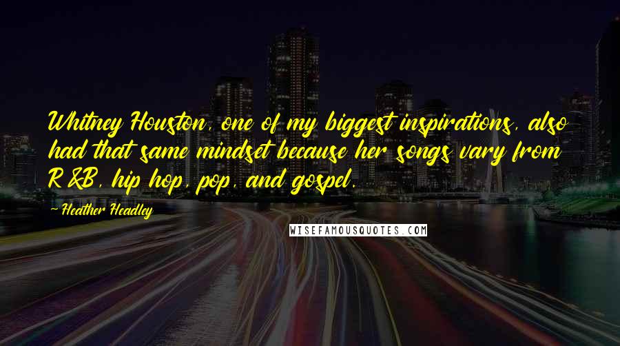 Heather Headley Quotes: Whitney Houston, one of my biggest inspirations, also had that same mindset because her songs vary from R&B, hip hop, pop, and gospel.