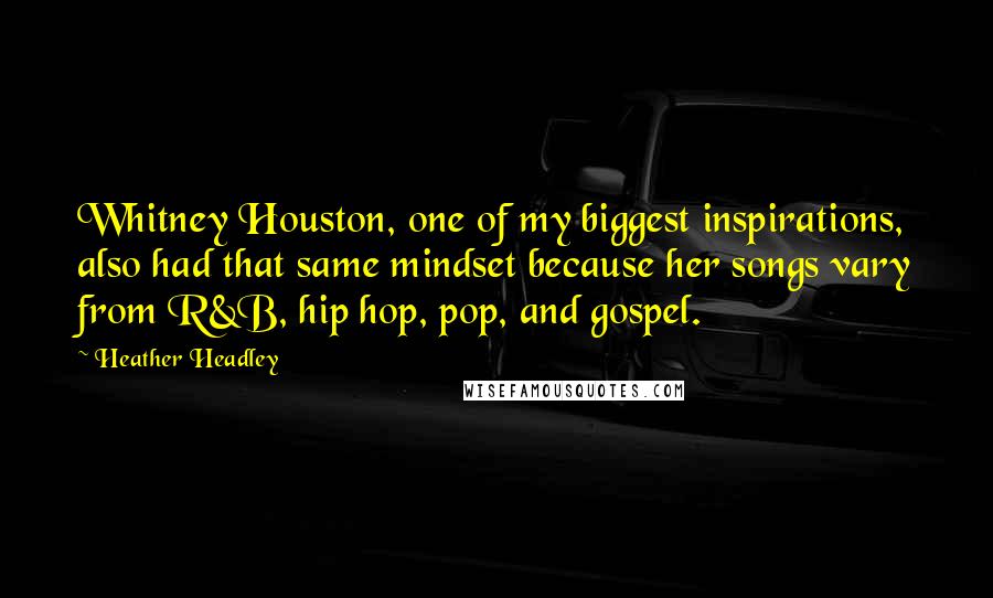 Heather Headley Quotes: Whitney Houston, one of my biggest inspirations, also had that same mindset because her songs vary from R&B, hip hop, pop, and gospel.