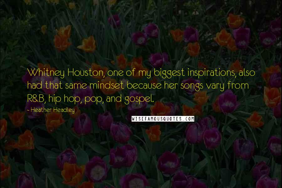 Heather Headley Quotes: Whitney Houston, one of my biggest inspirations, also had that same mindset because her songs vary from R&B, hip hop, pop, and gospel.