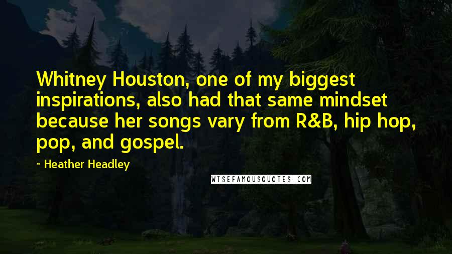 Heather Headley Quotes: Whitney Houston, one of my biggest inspirations, also had that same mindset because her songs vary from R&B, hip hop, pop, and gospel.