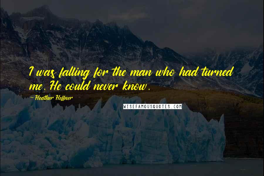 Heather Heffner Quotes: I was falling for the man who had turned me. He could never know.