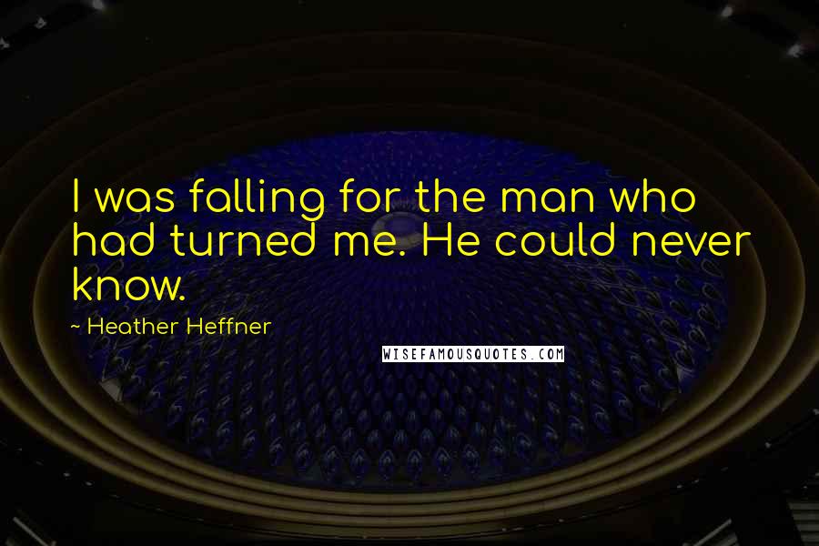 Heather Heffner Quotes: I was falling for the man who had turned me. He could never know.